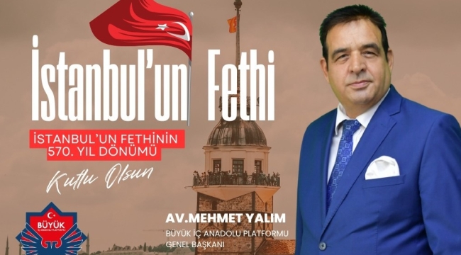 Büyük İç Anadolu Platformu Genel Başkanı Av. Mehmet Yalım'dan İstanbul'un Fethi Mesajı 