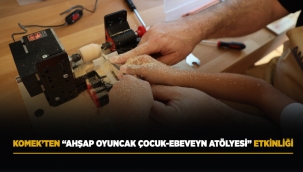 KOMEK'TEN "AHŞAP OYUNCAK ÇOCUK-EBEVEYN ATÖLYESİ" ETKİNLİĞİ 