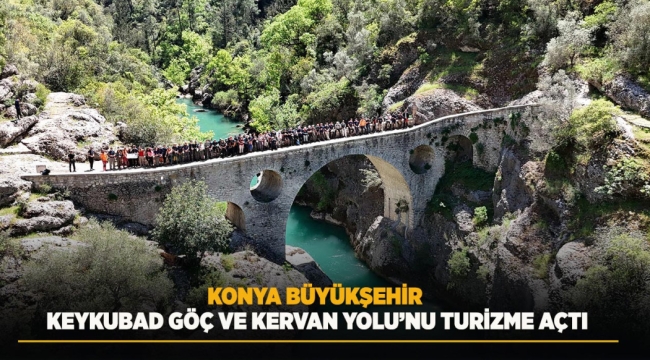 KONYA BÜYÜKŞEHİR KEYKUBAD GÖÇ VE KERVAN YOLU'NU TURİZME AÇTI 