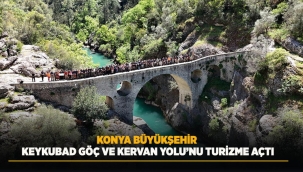 KONYA BÜYÜKŞEHİR KEYKUBAD GÖÇ VE KERVAN YOLU'NU TURİZME AÇTI 