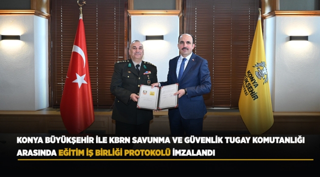 KONYA BÜYÜKŞEHİR İLE KBRN SAVUNMA VE GÜVENLİK TUGAY KOMUTANLIĞI ARASINDA EĞİTİM İŞ BİRLİĞİ PROTOKOLÜ İMZALANDI 