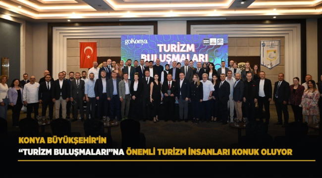 KONYA BÜYÜKŞEHİR'İN "TURİZM BULUŞMALARI"NA ÖNEMLİ TURİZM İNSANLARI KONUK OLUYOR 