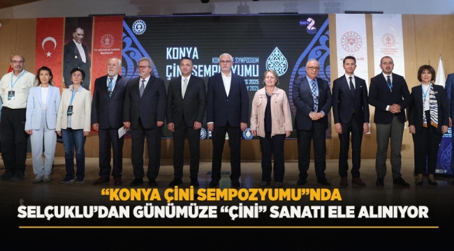 "KONYA ÇİNİ SEMPOZYUMU"NDA SELÇUKLU'DAN GÜNÜMÜZE "ÇİNİ" SANATI ELE ALINIYOR 