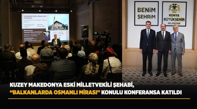 KUZEY MAKEDONYA ESKİ MİLLETVEKİLİ ŞEHABİ, "BALKANLARDA OSMANLI MİRASI" KONULU KONFERANSA KATILDI 