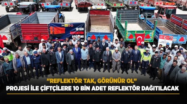 "REFLEKTÖR TAK, GÖRÜNÜR OL" PROJESİ İLE ÇİFTÇİLERE 10 BİN ADET REFLEKTÖR DAĞITILACAK 