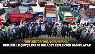 "REFLEKTÖR TAK, GÖRÜNÜR OL" PROJESİ İLE ÇİFTÇİLERE 10 BİN ADET REFLEKTÖR DAĞITILACAK 