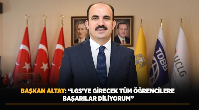 BAŞKAN ALTAY: "LGS'YE GİRECEK TÜM ÖĞRENCİLERE BAŞARILAR DİLİYORUM" 