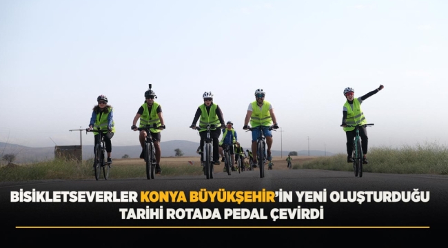 BİSİKLETSEVERLER KONYA BÜYÜKŞEHİR'İN YENİ OLUŞTURDUĞU TARİHİ ROTADA PEDAL ÇEVİRDİ 