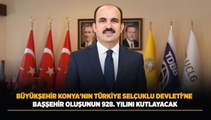 BÜYÜKŞEHİR KONYA'NIN TÜRKİYE SELÇUKLU DEVLETİ'NE BAŞŞEHİR OLUŞUNUN 928. YILINI KUTLAYACAK