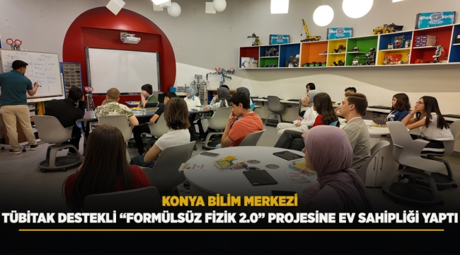 KONYA BİLİM MERKEZİ TÜBİTAK DESTEKLİ "FORMÜLSÜZ FİZİK 2.0" PROJESİNE EV SAHİPLİĞİ YAPTI 