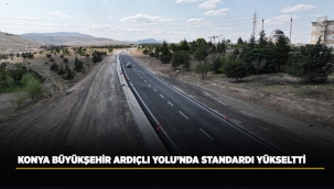KONYA BÜYÜKŞEHİR ARDIÇLI YOLU'NDA STANDARDI YÜKSELTTİ 