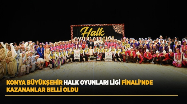 KONYA BÜYÜKŞEHİR HALK OYUNLARI LİGİ FİNALİ'NDE KAZANANLAR BELLİ OLDU 