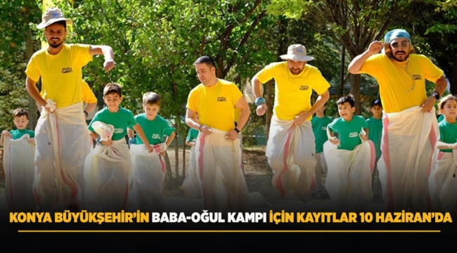 KONYA BÜYÜKŞEHİR'İN BABA-OĞUL KAMPI İÇİN KAYITLAR 10 HAZİRAN'DA