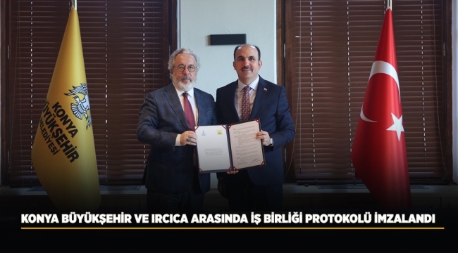 KONYA BÜYÜKŞEHİR VE IRCICA ARASINDA İŞ BİRLİĞİ PROTOKOLÜ İMZALANDI