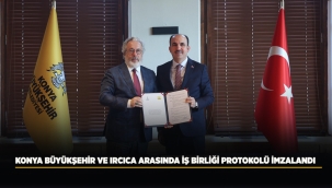 KONYA BÜYÜKŞEHİR VE IRCICA ARASINDA İŞ BİRLİĞİ PROTOKOLÜ İMZALANDI 