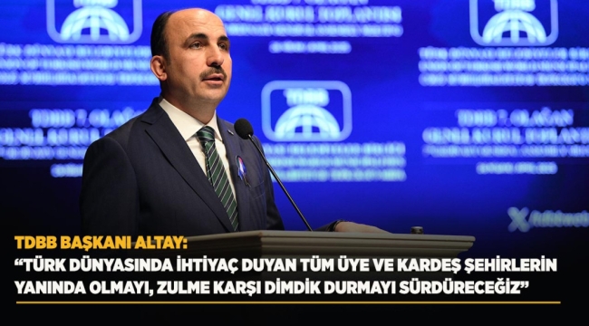 TDBB BAŞKANI ALTAY: "TÜRK DÜNYASINDA İHTİYAÇ DUYAN TÜM ÜYE VE KARDEŞ ŞEHİRLERİN YANINDA OLMAYI, ZULME KARŞI DİMDİK DURMAYI SÜRDÜRECEĞİZ"