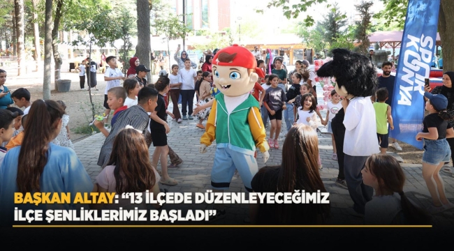 BAŞKAN ALTAY: "13 İLÇEDE DÜZENLEYECEĞİMİZ İLÇE ŞENLİKLERİMİZ BAŞLADI" 