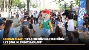 BAŞKAN ALTAY: "13 İLÇEDE DÜZENLEYECEĞİMİZ İLÇE ŞENLİKLERİMİZ BAŞLADI" 