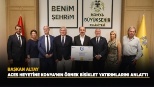 BAŞKAN ALTAY ACES HEYETİNE KONYA'NIN ÖRNEK BİSİKLET YATIRIMLARINI ANLATTI 