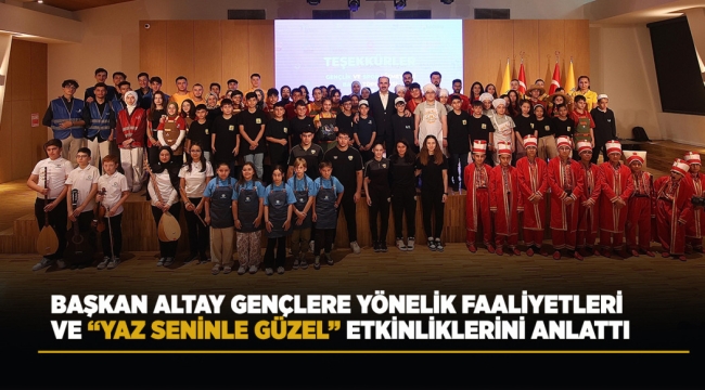 BAŞKAN ALTAY GENÇLERE YÖNELİK FAALİYETLERİ VE "YAZ SENİNLE GÜZEL" ETKİNLİKLERİNİ ANLATTI 