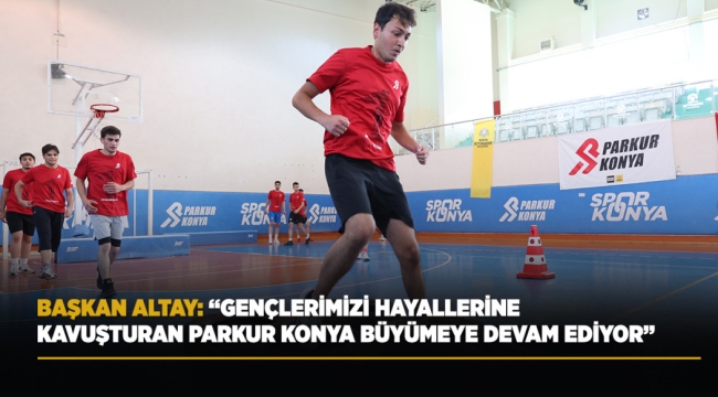 BAŞKAN ALTAY: "GENÇLERİMİZİ HAYALLERİNE KAVUŞTURAN PARKUR KONYA BÜYÜMEYE DEVAM EDİYOR" 