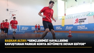 BAŞKAN ALTAY: "GENÇLERİMİZİ HAYALLERİNE KAVUŞTURAN PARKUR KONYA BÜYÜMEYE DEVAM EDİYOR" 