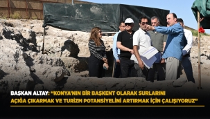 BAŞKAN ALTAY: "KONYA'NIN BİR BAŞKENT OLARAK SURLARINI AÇIĞA ÇIKARMAK VE TURİZM POTANSİYELİNİ ARTIRMAK İÇİN ÇALIŞIYORUZ"