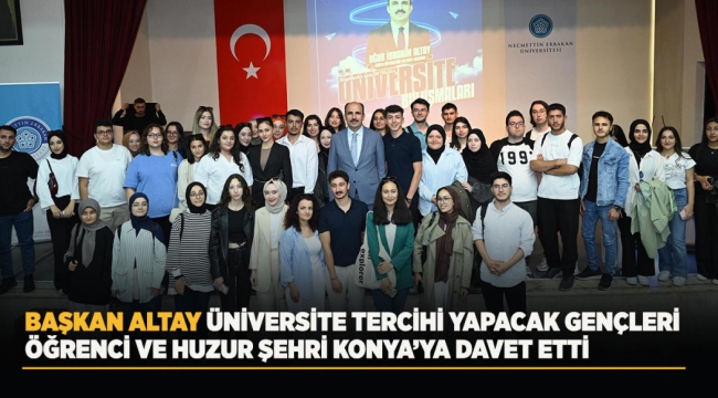 BAŞKAN ALTAY ÜNİVERSİTE TERCİHİ YAPACAK GENÇLERİ ÖĞRENCİ VE HUZUR ŞEHRİ KONYA'YA DAVET ETTİ