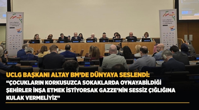 UCLG BAŞKANI ALTAY: "ÇOCUKLARIN KORKUSUZCA SOKAKLARDA OYNAYABİLDİĞİ ŞEHİRLER İNŞA ETMEK İSTİYORSAK GAZZE'NİN SESSİZ ÇIĞLIĞINA KULAK VERMELİYİZ" 