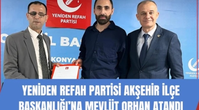 Yeniden Refah Partisi Akşehir İlçe Başkanlığı'na Mevlüt Orhan Atandı 