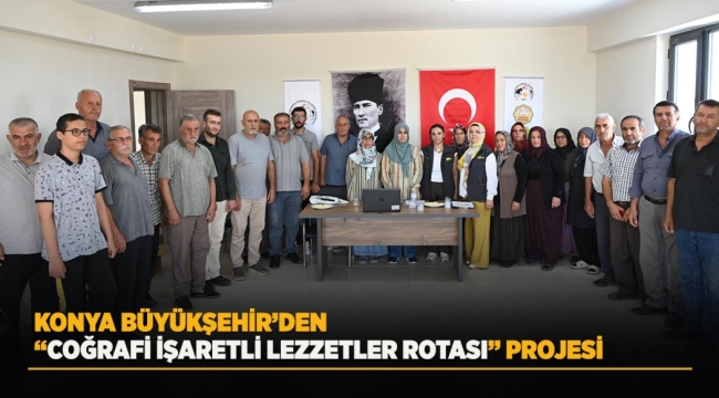 KONYA BÜYÜKŞEHİR'DEN "COĞRAFİ İŞARETLİ LEZZETLER ROTASI" PROJESİ 