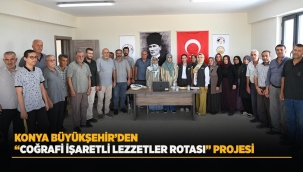KONYA BÜYÜKŞEHİR'DEN "COĞRAFİ İŞARETLİ LEZZETLER ROTASI" PROJESİ 