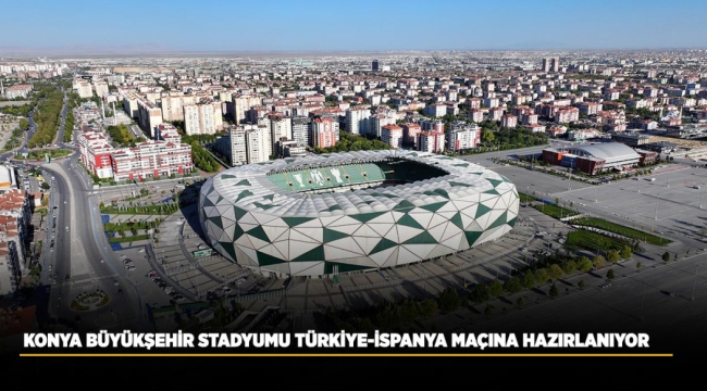 KONYA BÜYÜKŞEHİR STADYUMU TÜRKİYE-İSPANYA MAÇINA HAZIRLANIYOR 