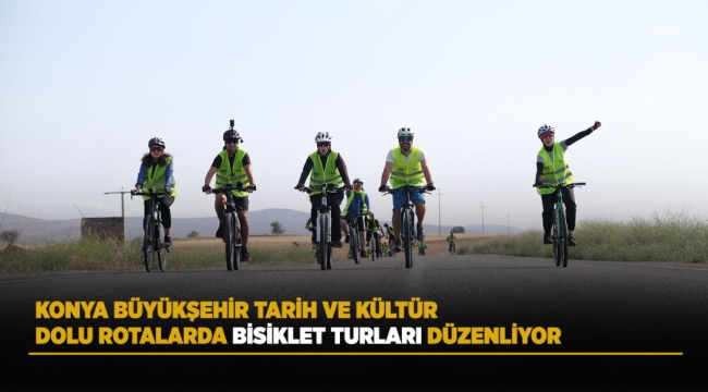 KONYA BÜYÜKŞEHİR TARİH VE KÜLTÜR DOLU ROTALARDA BİSİKLET TURLARI DÜZENLİYOR