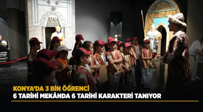 KONYA'DA 3 BİN ÖĞRENCİ 6 TARİHİ MEKÂNDA 6 TARİHİ KARAKTERİ TANIYOR 