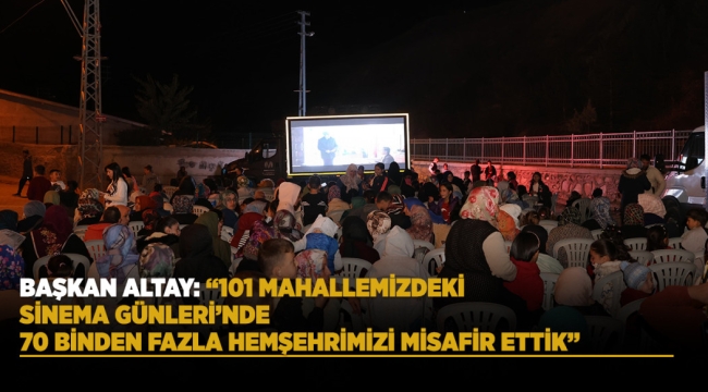 BAŞKAN ALTAY: "101 MAHALLEMİZDEKİ SİNEMA GÜNLERİ'NDE 70 BİNDEN FAZLA HEMŞEHRİMİZİ MİSAFİR ETTİK" 