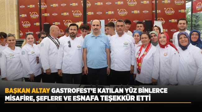 BAŞKAN ALTAY GASTROFEST'E KATILAN YÜZ BİNLERCE MİSAFİRE, ŞEFLERE VE ESNAFA TEŞEKKÜR ETTİ 