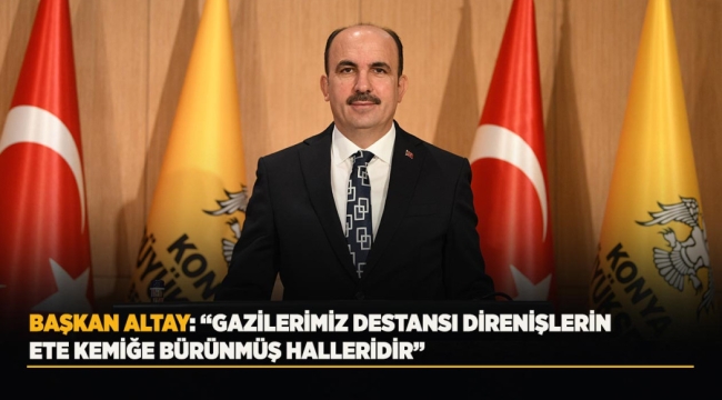 BAŞKAN ALTAY: "GAZİLERİMİZ DESTANSI DİRENİŞLERİN ETE KEMİĞE BÜRÜNMÜŞ HALLERİDİR" 