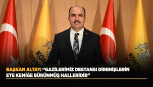 BAŞKAN ALTAY: "GAZİLERİMİZ DESTANSI DİRENİŞLERİN ETE KEMİĞE BÜRÜNMÜŞ HALLERİDİR" 