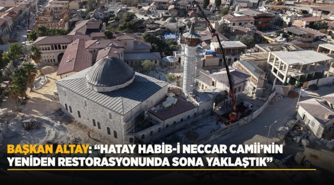 BAŞKAN ALTAY: "HATAY HABİB-İ NECCAR CAMİİ'NİN RESTORASYONUNDA SONA YAKLAŞTIK" 