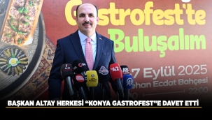 BAŞKAN ALTAY HERKESİ "KONYA GASTROFEST"E DAVET ETTİ 