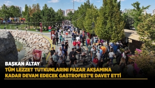 BAŞKAN ALTAY TÜM LEZZET TUTKUNLARINI PAZAR AKŞAMINA KADAR DEVAM EDECEK GASTROFEST'E DAVET ETTİ 