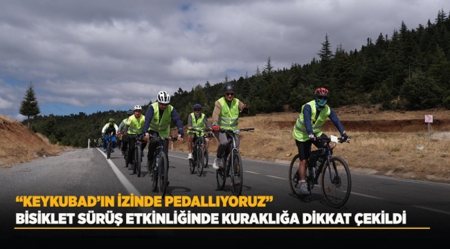 "KEYKUBAD'IN İZİNDE PEDALLIYORUZ" BİSİKLET SÜRÜŞ ETKİNLİĞİNDE KURAKLIĞA DİKKAT ÇEKİLDİ 