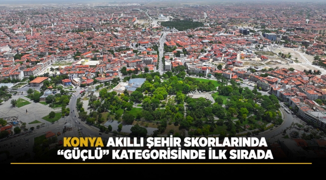 KONYA AKILLI ŞEHİR SKORLARINDA “GÜÇLÜ” KATEGORİSİNDE İLK SIRADA