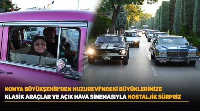 KONYA BÜYÜKŞEHİR'DEN HUZUREVİ'NDEKİ BÜYÜKLERİMİZE KLASİK ARAÇLAR VE AÇIK HAVA SİNEMASIYLA NOSTALJİK SÜRPRİZ 