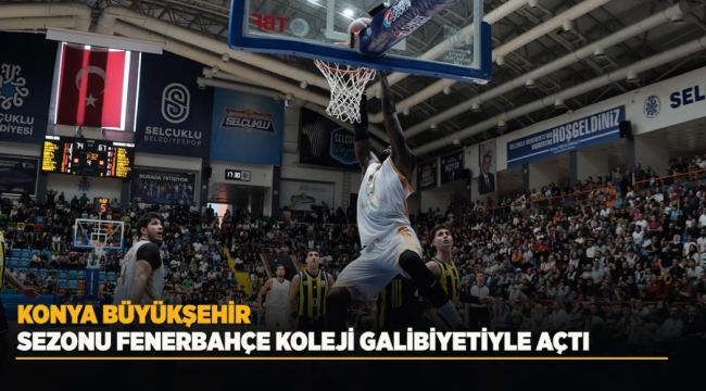 KONYA BÜYÜKŞEHİR SEZONU FENERBAHÇE KOLEJİ GALİBİYETİYLE AÇTI 