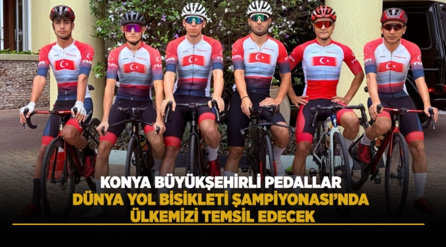 KONYA BÜYÜKŞEHİRLİ PEDALLAR DÜNYA YOL BİSİKLETİ ŞAMPİYONASI'NDA ÜLKEMİZİ TEMSİL EDECEK 