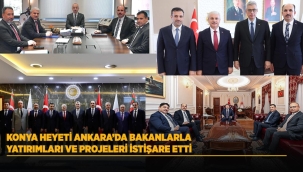 KONYA HEYETİ ANKARA'DA BAKANLARLA YATIRIMLARI VE PROJELERİ İSTİŞARE ETTİ 