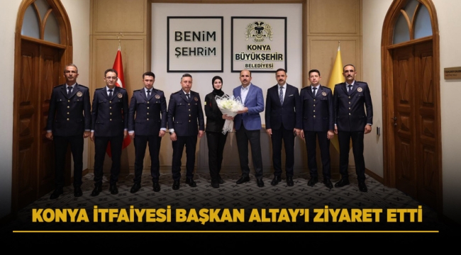 KONYA İTFAİYESİ BAŞKAN ALTAY'I ZİYARET ETTİ 