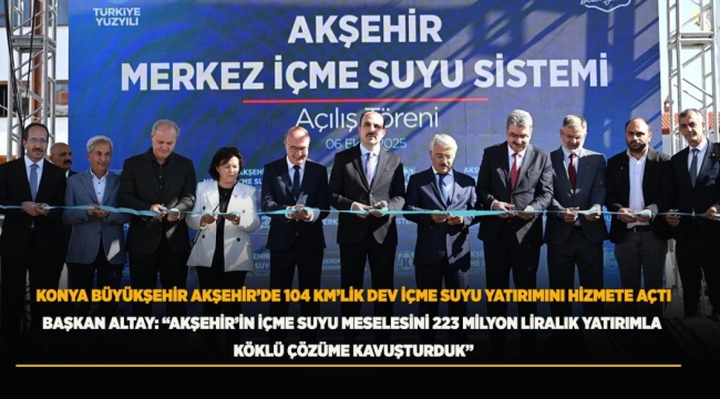 BAŞKAN ALTAY: "AKŞEHİR'İN İÇME SUYU MESELESİNİ 223 MİLYON LİRALIK YATIRIMLA KÖKLÜ ÇÖZÜME KAVUŞTURDUK" 